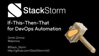 If-This-Then-That
for DevOps Automation
@Stack_Storm
http://github.com/StackStorm/st2
Dmitri Zimine
@dzimine
 
