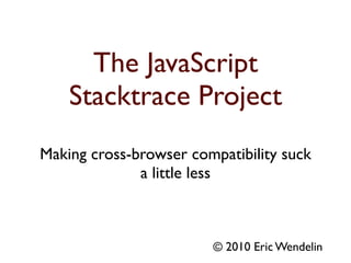 The JavaScript
    Stacktrace Project
Making cross-browser compatibility suck
              a little less



                        © 2010 Eric Wendelin
 