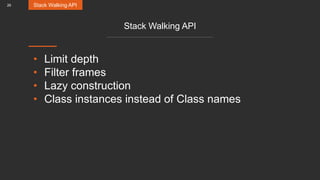 26
Stack Walking API
• Limit depth
• Filter frames
• Lazy construction
• Class instances instead of Class names
Stack Walking API
 
