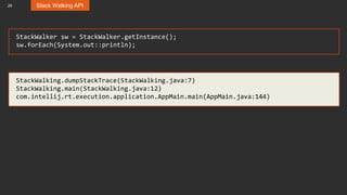 29 Stack Walking API
StackWalker sw = StackWalker.getInstance();
sw.forEach(System.out::println);
StackWalking.dumpStackTrace(StackWalking.java:7)
StackWalking.main(StackWalking.java:12)
com.intellij.rt.execution.application.AppMain.main(AppMain.java:144)
 