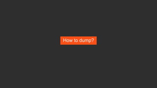 How to dump?
 