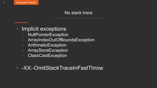 5
No stack trace
• Implicit exceptions
- NullPointerException
- ArrayIndexOutOfBoundsException
- ArithmeticException
- ArrayStoreException
- ClassCastException
• -XX:-OmitStackTraceInFastThrow
Exception traces
 