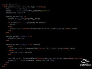 module Propertable
def property(name, default, type = :string)
key = name.to_s
props = class_variable_get(:@@properties)
props[key] = default
define_method(key) do
property = __read_property__(key)
if property.nil? || property == default
default
else
Propertable::Coercer.call(property.value, property.value.class, type)
end
end
define_method("#{key}?") do
!!public_send(key)
end
define_method("#{key}=") do |value|
begin
coerced_value = Propertable::Coercer.call(value, value.class, type)
rescue
coerced_value = default
end
coerced_value = Propertable::Coercer.call(coerced_value, type.class, :string)
property = __write_property__(key, coerced_value)
end
end
end
 