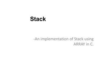 Stack
-An implementation of Stack using
ARRAY in C.
 
