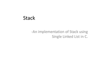 Stack
-An implementation of Stack using
Single Linked List in C.
 