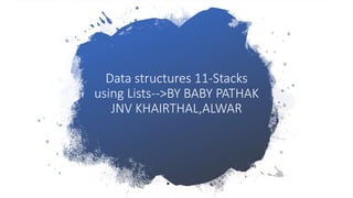 Data structures 11-Stacks
using Lists-->BY BABY PATHAK
JNV KHAIRTHAL,ALWAR
 