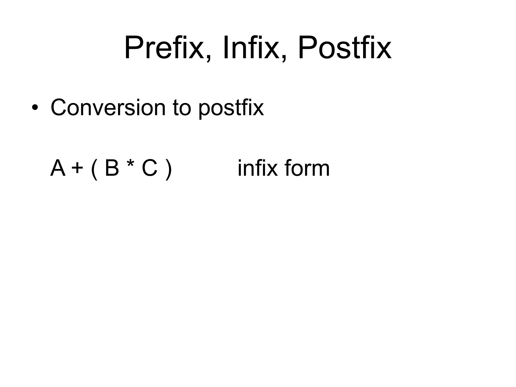Prefix, Infix, Postfix
• Conversion to postfix
A + ( B * C ) infix form
 