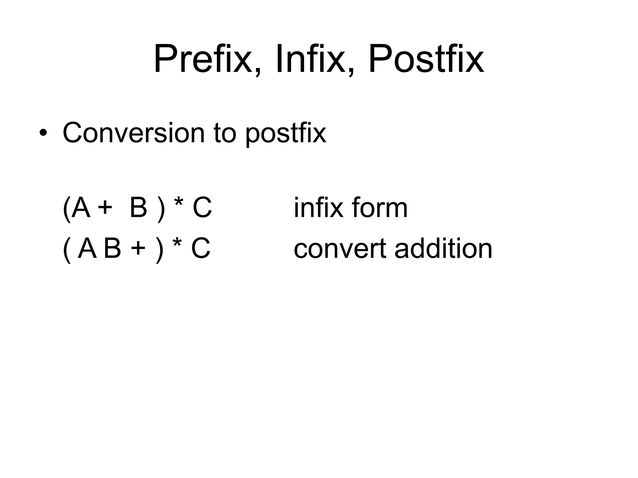 Prefix, Infix, Postfix
• Conversion to postfix
(A + B ) * C infix form
( A B + ) * C convert addition
 