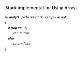 Stack Implementation Using Arrays
isEmpty() //checks stack is empty or not
{
if (top == –1)
return true
else
return false
}
 