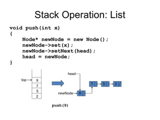 Stack Operation: List
void push(int x)
{
Node* newNode = new Node();
newNode->set(x);
newNode->setNext(head);
head = newNode;
}
top
2
5
7
9
7 5 2
head
push(9)
9
newNode
 