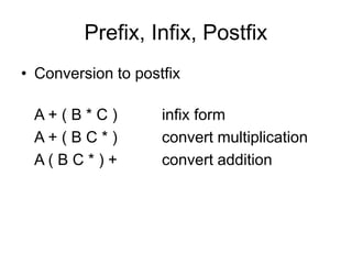 Prefix, Infix, Postfix
• Conversion to postfix
A + ( B * C ) infix form
A + ( B C * ) convert multiplication
A ( B C * ) + convert addition
 