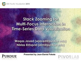 Stack Zooming forMulti-Focus Interaction inTime-Series Data Visualization Waqas Javed (wjaved@purdue.edu)Niklas Elmqvist (elm@purdue.edu) Presented by Jean-Daniel Fekete 