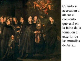 Cuando se
acercaban a
atacar el
convento
que está en
la falda de la
loma, en el
exterior de
las murallas
de Asís...
 