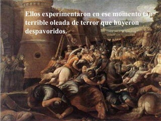 Ellos experimentaron en ese momento tan
terrible oleada de terror que huyeron
despavoridos.
 