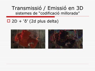 Transmissió / Emissió en 3D
     sistemes de “codificació millorada”
 És un “afegit” al estándard MPEG 4/H.264 AVC,
  din...