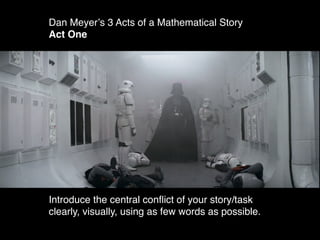 Dan Meyerʼs 3 Acts of a Mathematical Story
Act One




Introduce the central conﬂict of your story/task
clearly, visually, using as few words as possible.
 