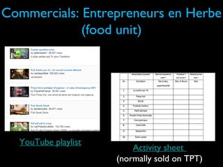 Commercials: Entrepreneurs en Herbe
(food unit)
Activity sheet
(normally sold on TPT)
YouTube playlist
 