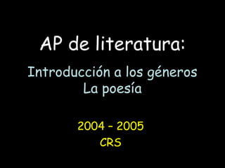 AP de literatura:
Introducción a los géneros
La poesía
2004 – 2005
CRS
 