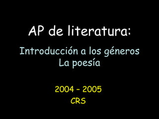 AP de literatura: Introducción a los géneros La poesía 2004 – 2005 CRS 