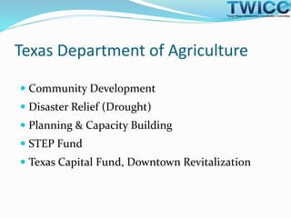  Community Development
 Disaster Relief (Drought)
 Planning & Capacity Building
 STEP Fund
 Texas Capital Fund, Downtown Revitalization
Texas Department of Agriculture
 