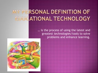 …  is the process of using the latest and greatest technologies/tools to solve problems and enhance learning. 