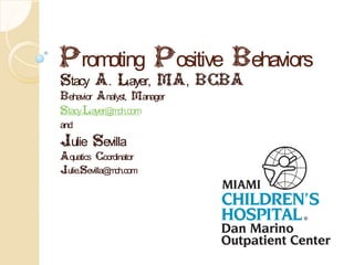 Promoting Positive Behaviors
Stacy A. Layer, MA, BCBA
Behavior Analyst, Manager
Stacy.Layer@ ch.com
            m
and
Julie Sevilla
Aquatics Coordinator
Julie.Sevilla@ ch.com
              m
 