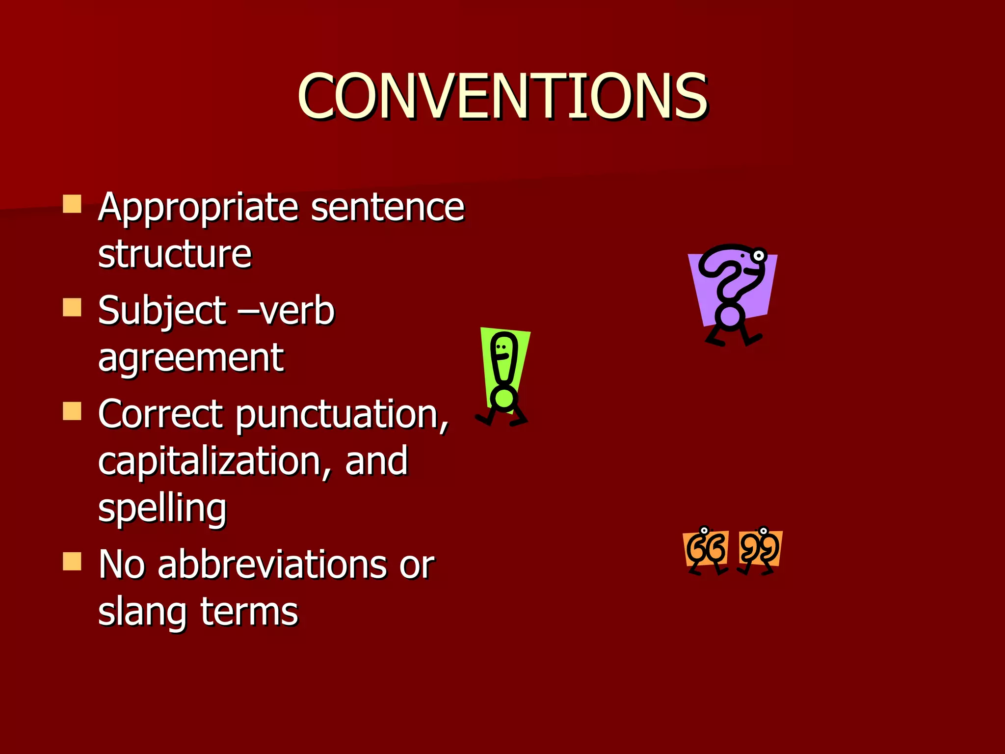 CONVENTIONS Appropriate sentence structure Subject –verb agreement Correct punctuation, capitalization, and spelling No abbreviations or slang terms 