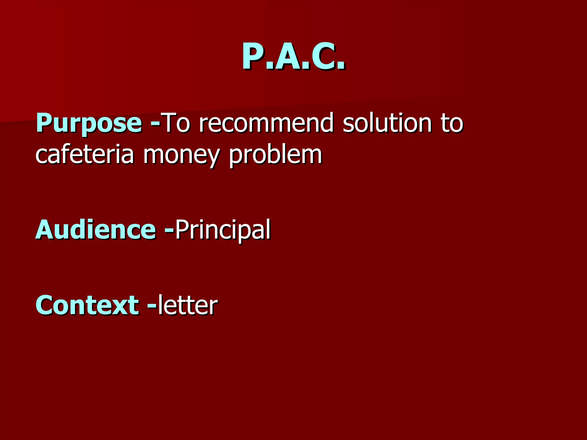P.A.C. Purpose   - To recommend solution to cafeteria money problem Audience   - Principal Context - letter 