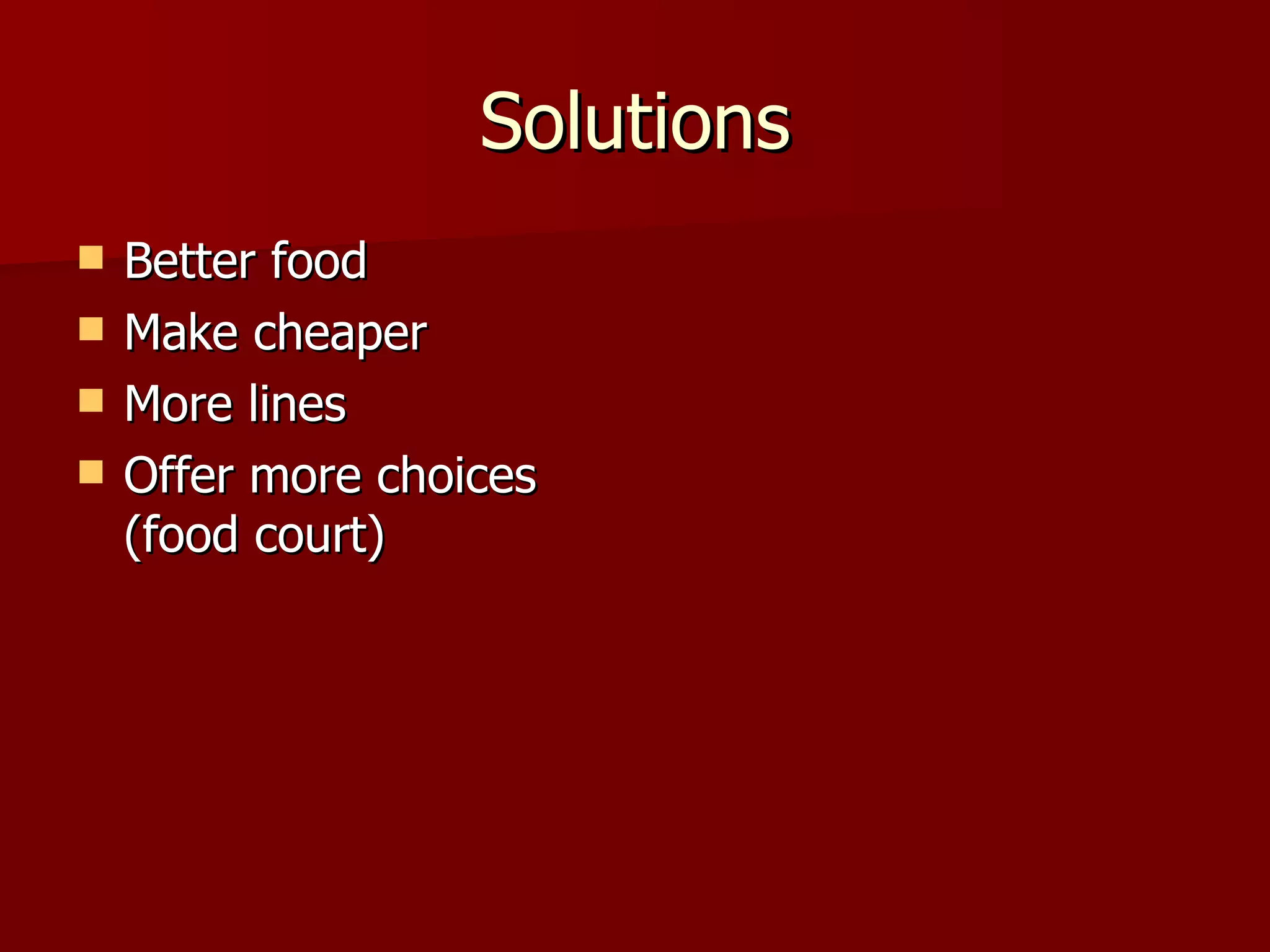 Solutions Better food Make cheaper More lines Offer more choices  (food court) 