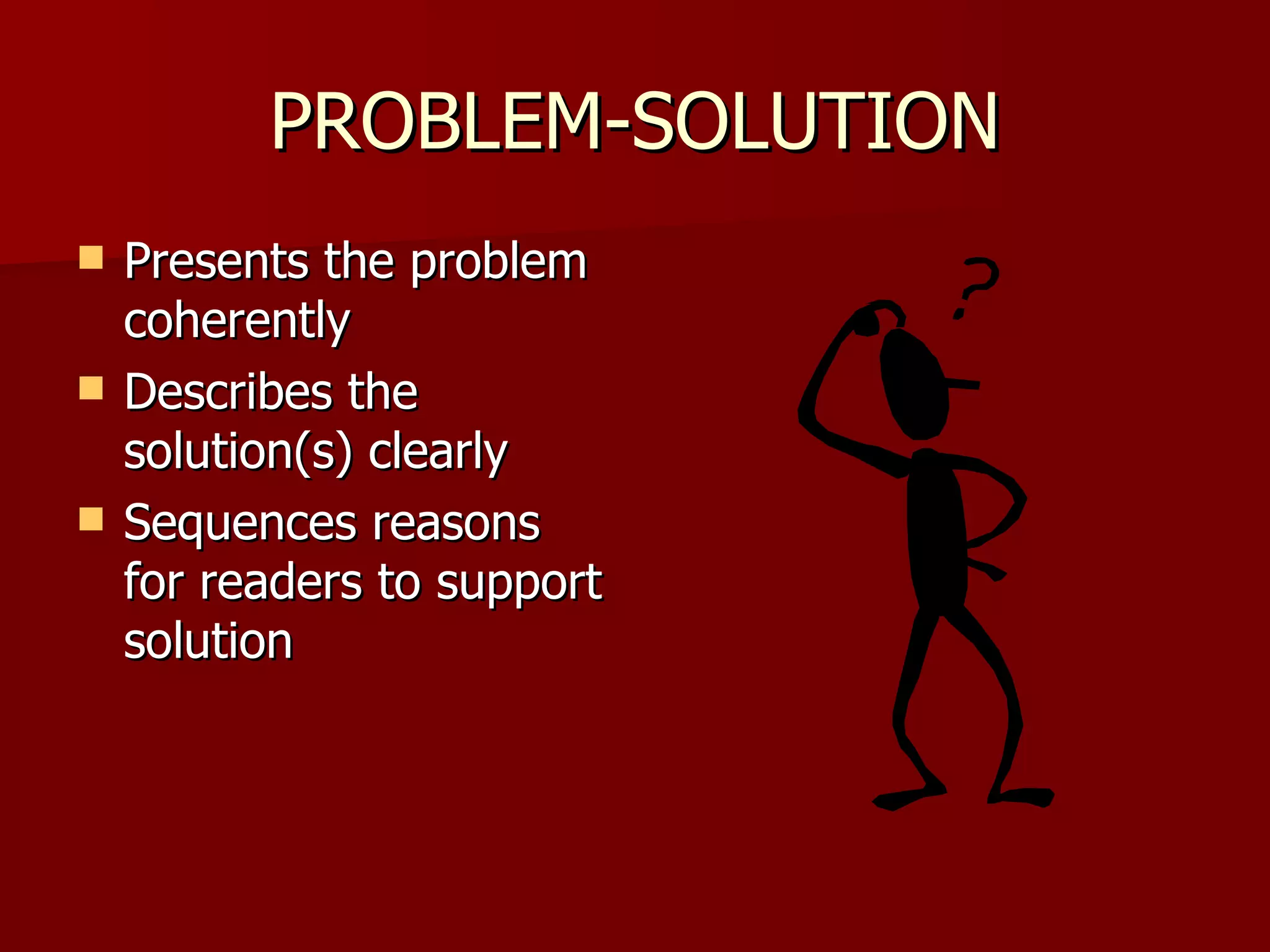 PROBLEM-SOLUTION Presents the problem coherently Describes the solution(s) clearly Sequences reasons for readers to support solution 