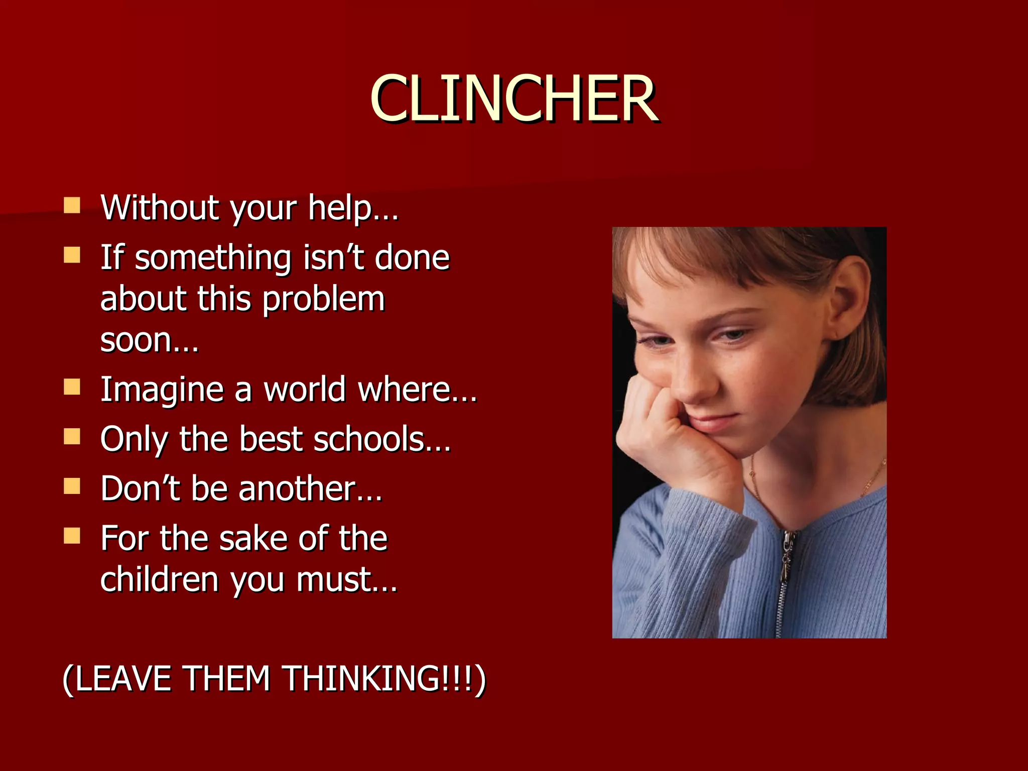 CLINCHER Without your help… If something isn’t done about this problem soon… Imagine a world where… Only the best schools… Don’t be another… For the sake of the children you must… (LEAVE THEM THINKING!!!) 
