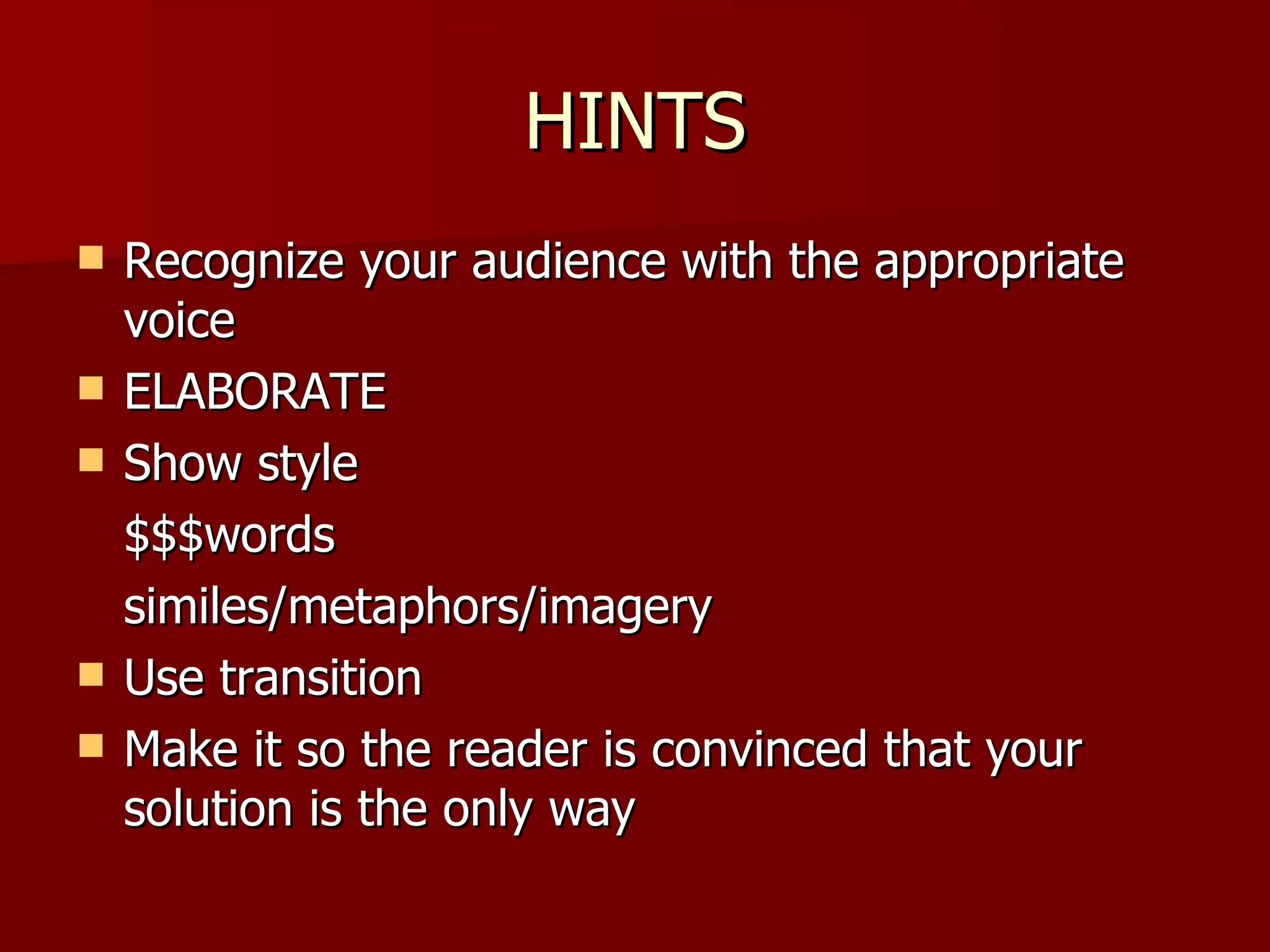 HINTS Recognize your audience with the appropriate voice ELABORATE Show style $$$words similes/metaphors/imagery Use transition Make it so the reader is convinced that your solution is the only way 
