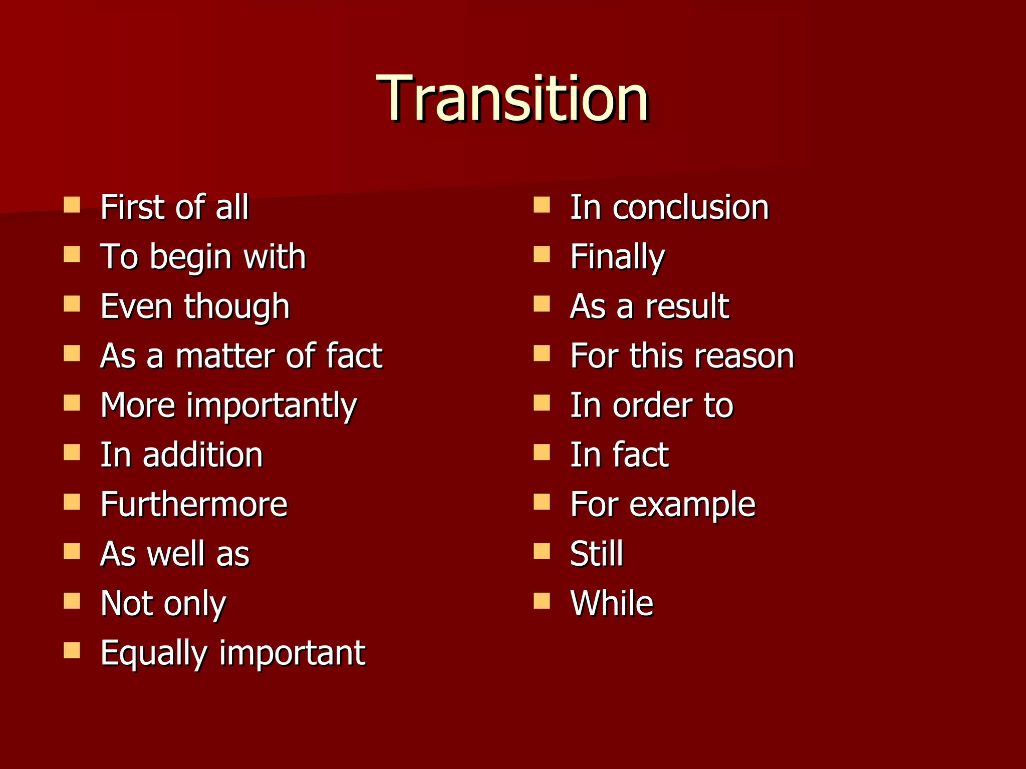 Transition First of all To begin with Even though As a matter of fact More importantly In addition Furthermore As well as Not only Equally important In conclusion Finally As a result For this reason In order to In fact For example Still While 