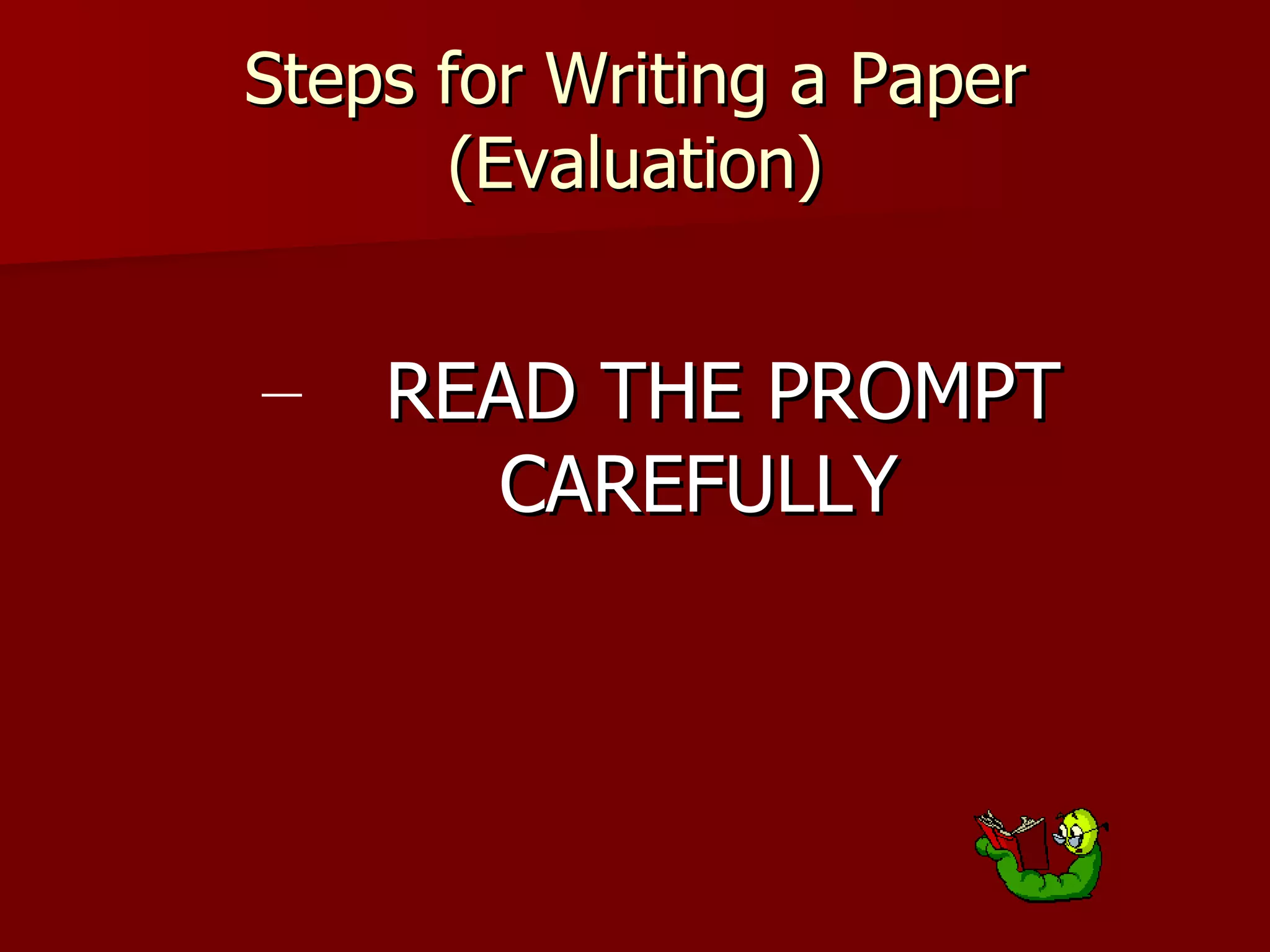 Steps for Writing a Paper (Evaluation) READ THE PROMPT CAREFULLY 