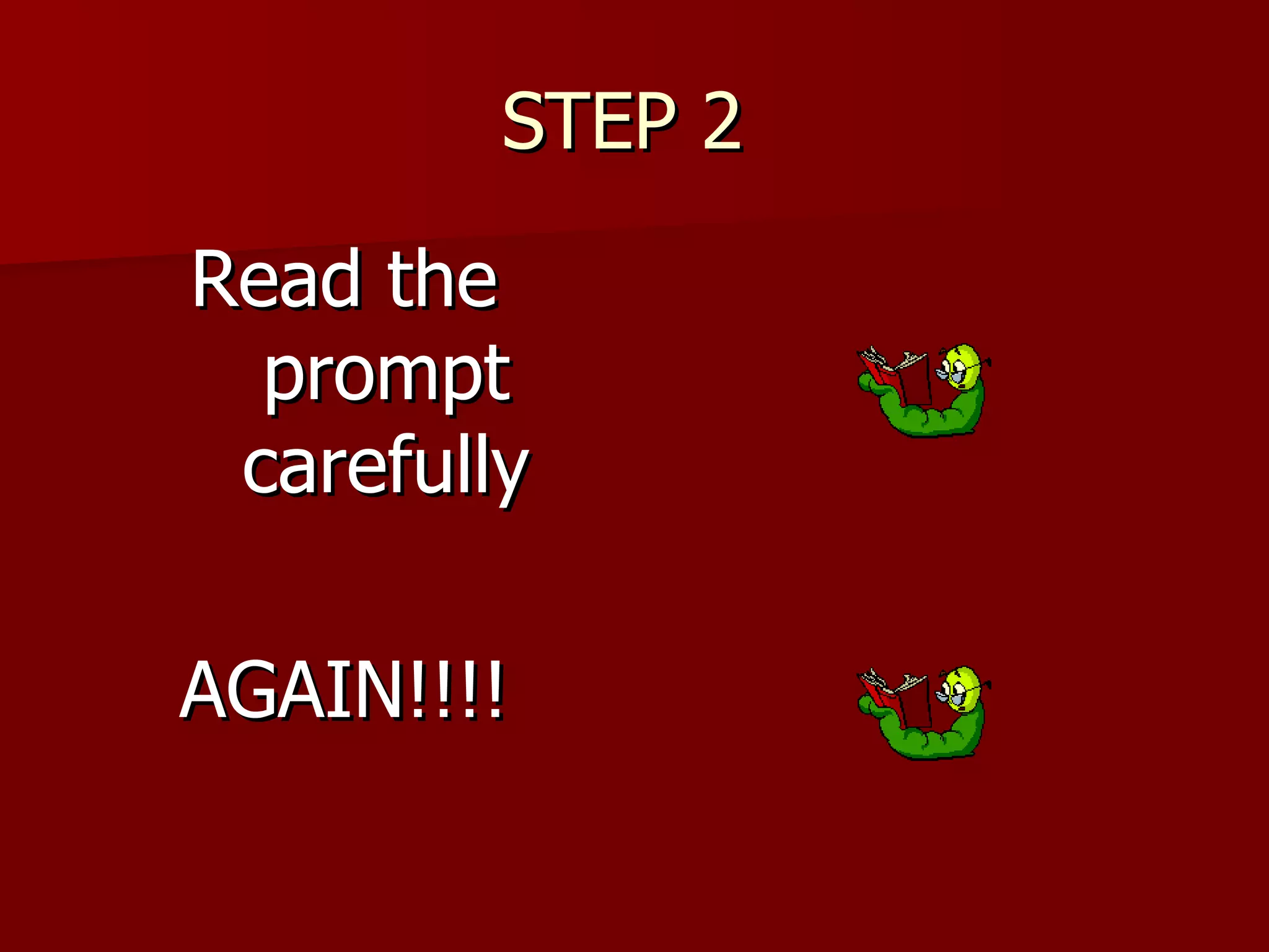 STEP 2  Read the prompt carefully AGAIN!!!! 