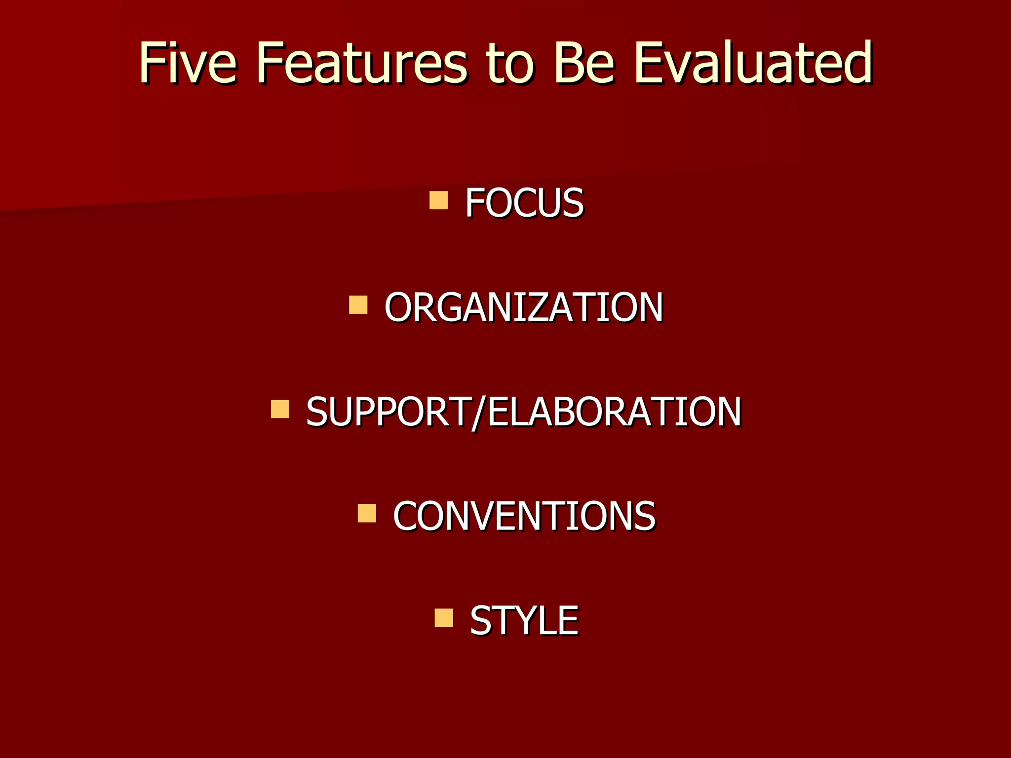Five Features to Be Evaluated FOCUS ORGANIZATION SUPPORT/ELABORATION CONVENTIONS STYLE 