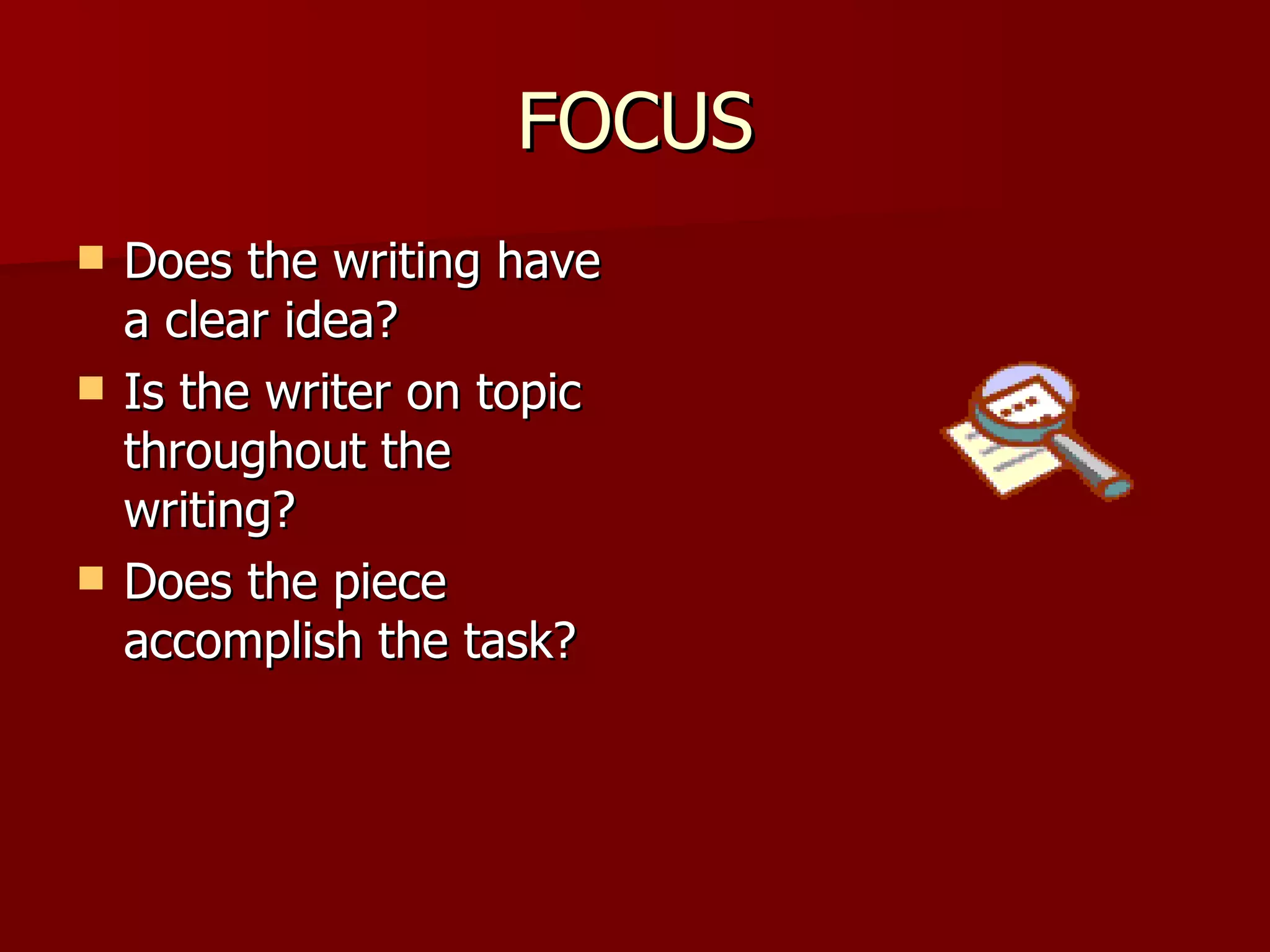 FOCUS Does the writing have a clear idea? Is the writer on topic throughout the writing? Does the piece accomplish the task? 