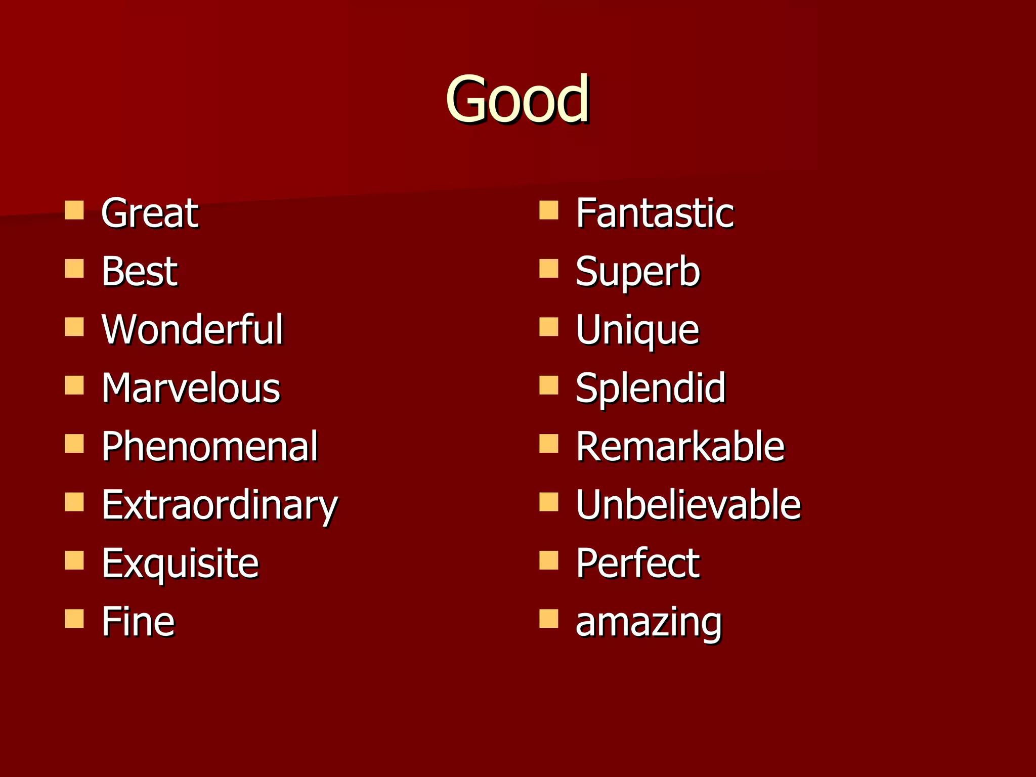 Good Great Best Wonderful Marvelous Phenomenal Extraordinary Exquisite Fine Fantastic Superb Unique Splendid Remarkable Unbelievable Perfect amazing 