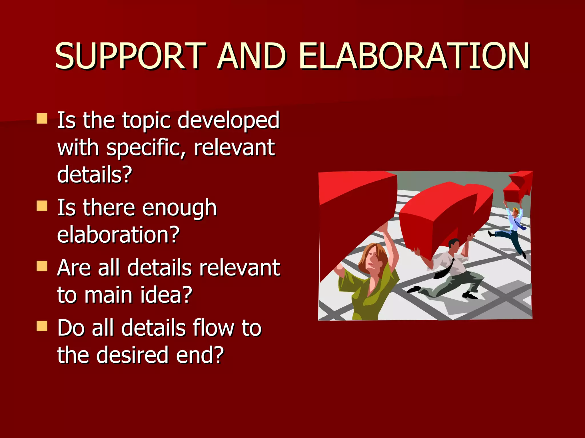 SUPPORT AND ELABORATION Is the topic developed with specific, relevant details? Is there enough elaboration? Are all details relevant to main idea? Do all details flow to the desired end? 