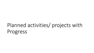 Planned activities/ projects with
Progress
 