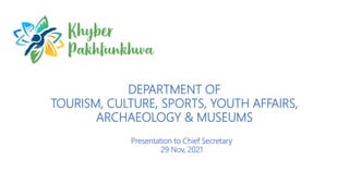 DEPARTMENT OF
TOURISM, CULTURE, SPORTS, YOUTH AFFAIRS,
ARCHAEOLOGY & MUSEUMS
Presentation to Chief Secretary
29 Nov, 2021
 