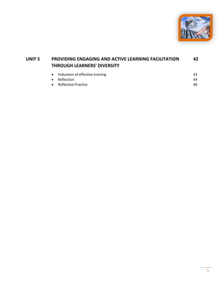 5
UNIT 5 PROVIDING ENGAGING AND ACTIVE LEARNING FACILITATION 42
THROUGH LEARNERS' DIVERSITY
 Indicators of effective training 43
 Reflection 44
 Reflective Practice 46
 
