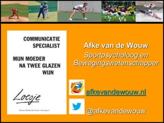 Afke van de Wouw
Sportpsycholoog en
Bewegingswetenschapper
afkevandewouw.nl
@afkevandewouw
 
