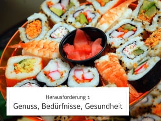 Herausforderung 1

Genuss, Bedürfnisse, Gesundheit

 
