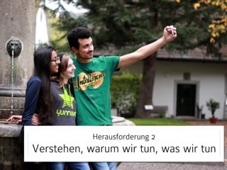 Herausforderung 2

Verstehen, warum wir tun, was wir tun

 