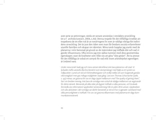 33
som serie av prövningar, värda att senare användas i områdets utveckling
(m u f architecture/art, 2004, s.A4). Denna respekt för det tillfälliga innebär att
respektera de ett eller två år av tonåringens liv som är väldigt viktiga för indivi-
dens utveckling. Det är just den tiden som man får bredare sociala erfarenheter
utanför familjen och skapar sin identitet. Mina tonår kopplar jag starkt med de
platserna i min hemstad på grund av de människor jag träffade där och vad vi
gjorde tillsammans. Ofta minns jag inte själva rummet med dess geometriska
egenskaper, utan de kvaliteter som tillät oss att göra ”våra grejer”. Att ta ansvar
för det tillfälliga är också ett uttryck för vad etik inom arkitektyrket egentligen
är (måste) vara.
Under mina tonår hade jag och mina vänner identifierat inte bara platserna i vår stad. Vi
lyckades träffa varandra lika bra bestämt som slumpmässigt med hjälp av ett system av
målpunkter i rymd och tid och förbindelser(gator och stråk) mellan de som fungerade ganska
oförutsägbart men gav många möjligheter varje gång. Lite som Thomas Schumacher (1986,
s. 145) menar, var gatorna för oss en slags öppet mellanrum med “the quality of getting there”,
fast i en bredare mening. Inte bara de rumsliga men också de tidsliga mellanrum var avgörande
för detta nätverk. Beroende på olika tider på dygnet träffade vi olika personer, och brukade
förmedla viss införmation/ upplevelse/ sinnesstämning från en plats till en annan. Upplevelsen
och våra aktiviteter i det rumsliga var därför beroende av tid och hur vi agerade i samband med
olika personligheter vi träffade. För oss var gatorna tillsammans med platserna ett slags kom-
munikationsnätverk.
 