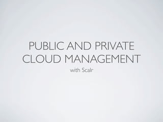 PUBLIC AND PRIVATE
CLOUD MANAGEMENT
       with Scalr
 