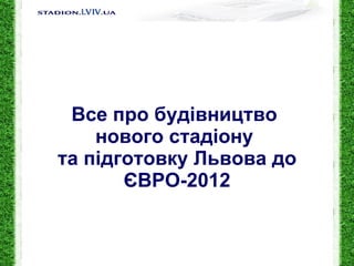 Все про будівництво  нового стадіону  та підготовку Львова до ЄВРО-2012 