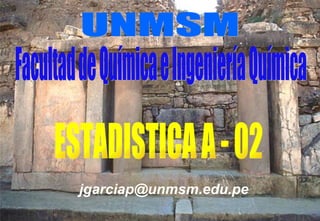 Facultad de Química e Ingeniería Química UNMSM ESTADISTICA A - 02 [email_address] [email_address] 