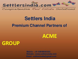 Settlers India
Premium Channel Partners of
ACME
GROUP
.
Mobile - +91-99990065550
Website - www.settlersindia.com
Email - settlersindia@gmail.com
 